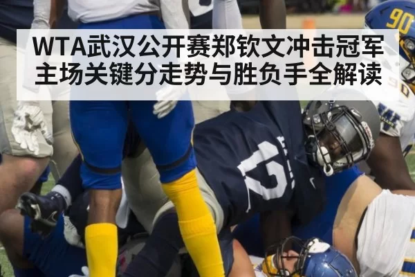 WTA武汉公开赛郑钦文冲击冠军主场关键分走势与胜负手全解读
