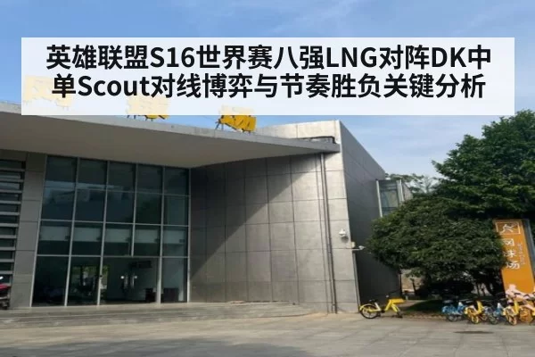 英雄联盟S16世界赛八强LNG对阵DK中单Scout对线博弈与节奏胜负关键分析